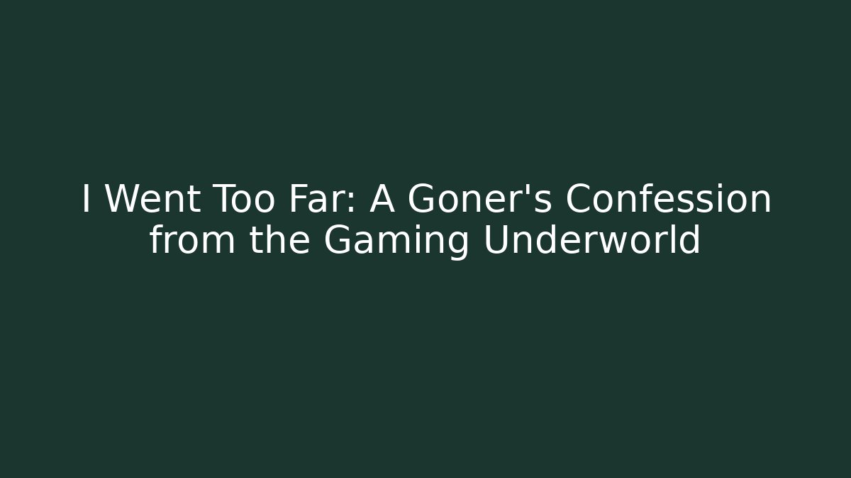 I Went Too Far: A Goner's Confession from the Gaming Underworld