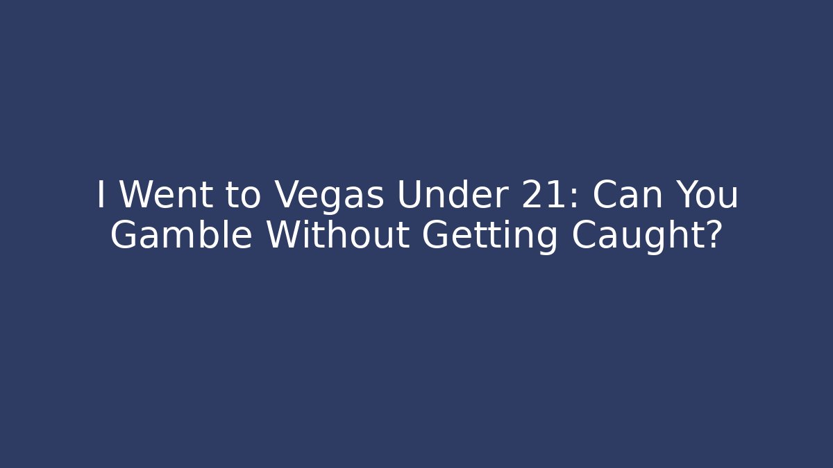 I Went to Vegas Under 21: Can You Gamble Without Getting Caught?