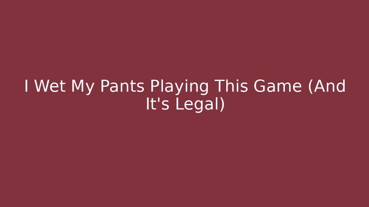 I Wet My Pants Playing This Game (And It's Legal)