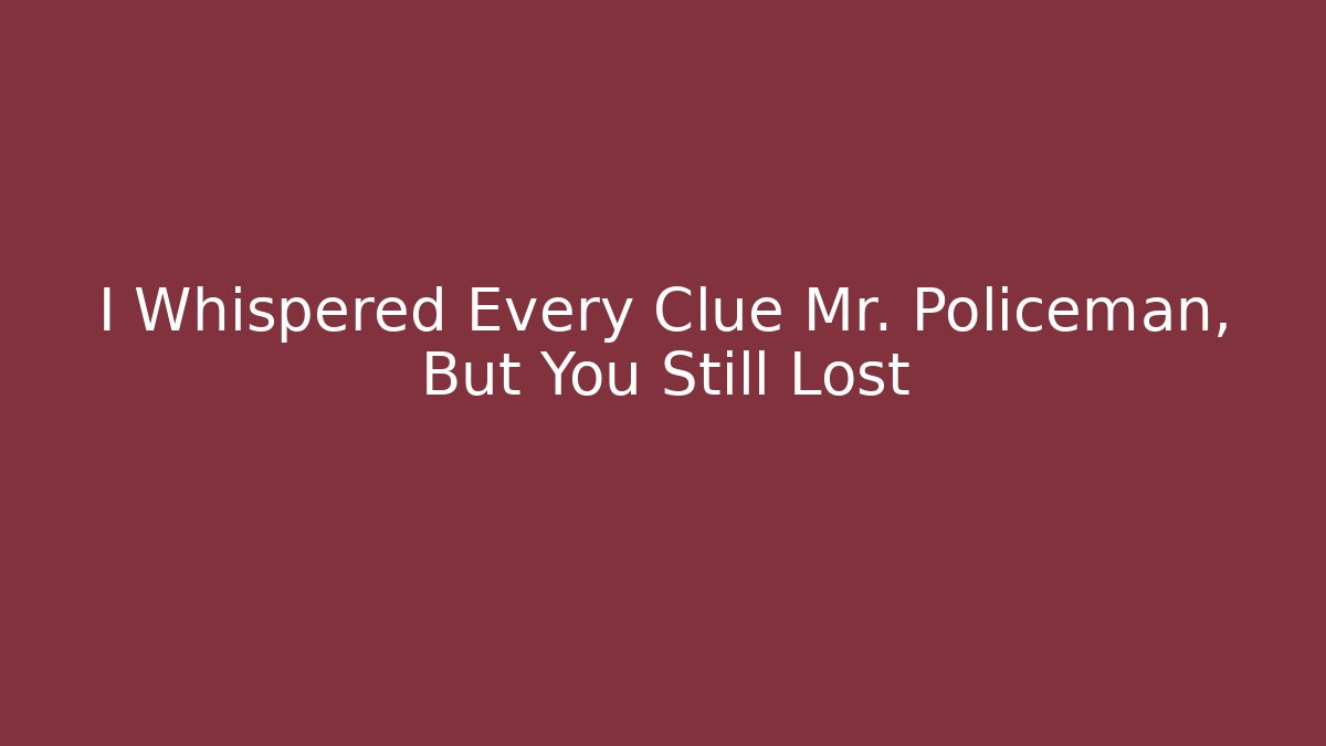 I Whispered Every Clue Mr. Policeman, But You Still Lost