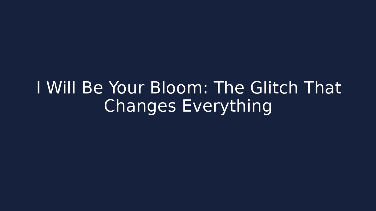 I Will Be Your Bloom: The Glitch That Changes Everything - Critter Realm