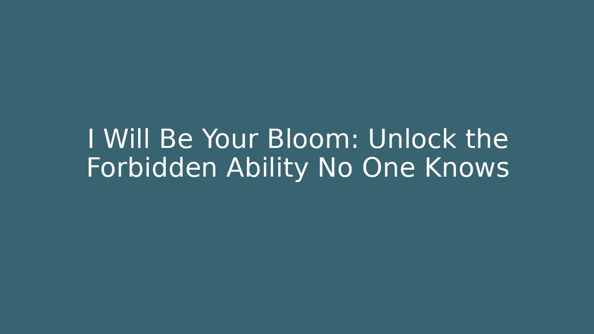 I Will Be Your Bloom: Unlock the Forbidden Ability No One Knows