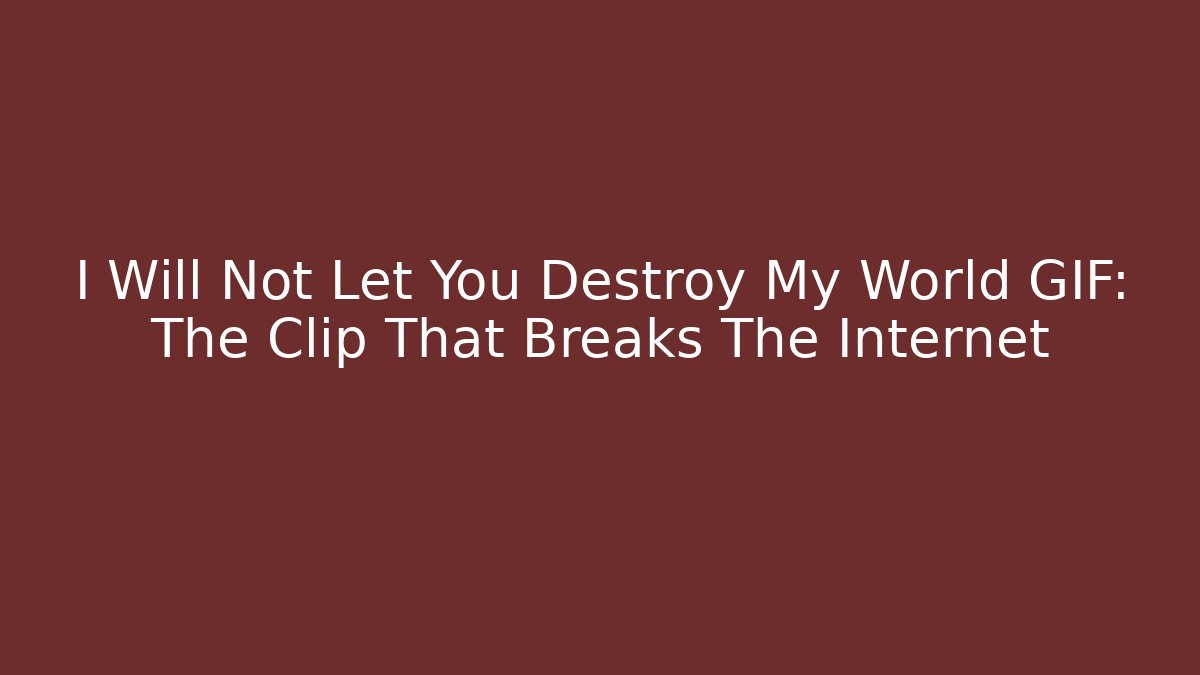 I Will Not Let You Destroy My World GIF: The Clip That Breaks The Internet