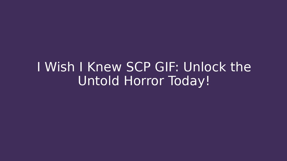 I Wish I Knew SCP GIF: Unlock the Untold Horror Today!