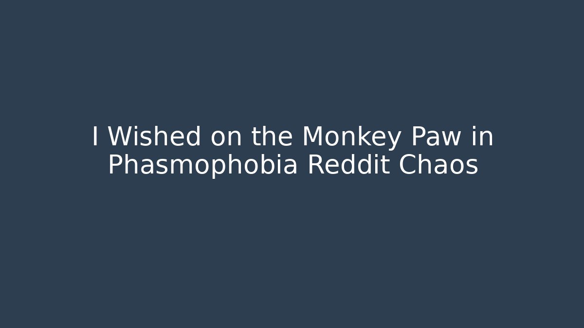I Wished on the Monkey Paw in Phasmophobia Reddit Chaos