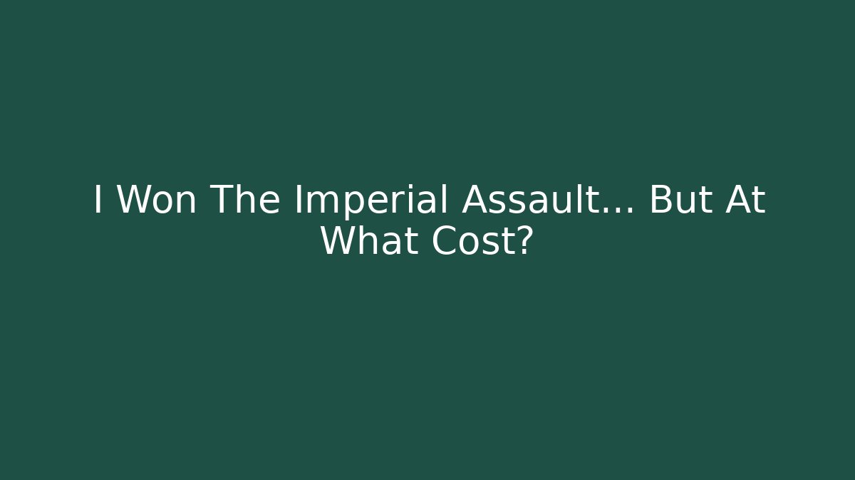I Won The Imperial Assault… But At What Cost?