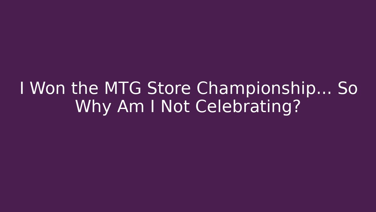 I Won the MTG Store Championship… So Why Am I Not Celebrating?