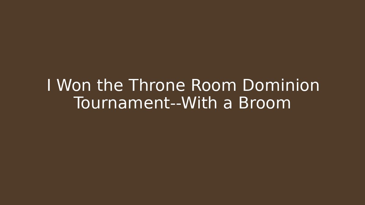 I Won the Throne Room Dominion Tournament—With a Broom
