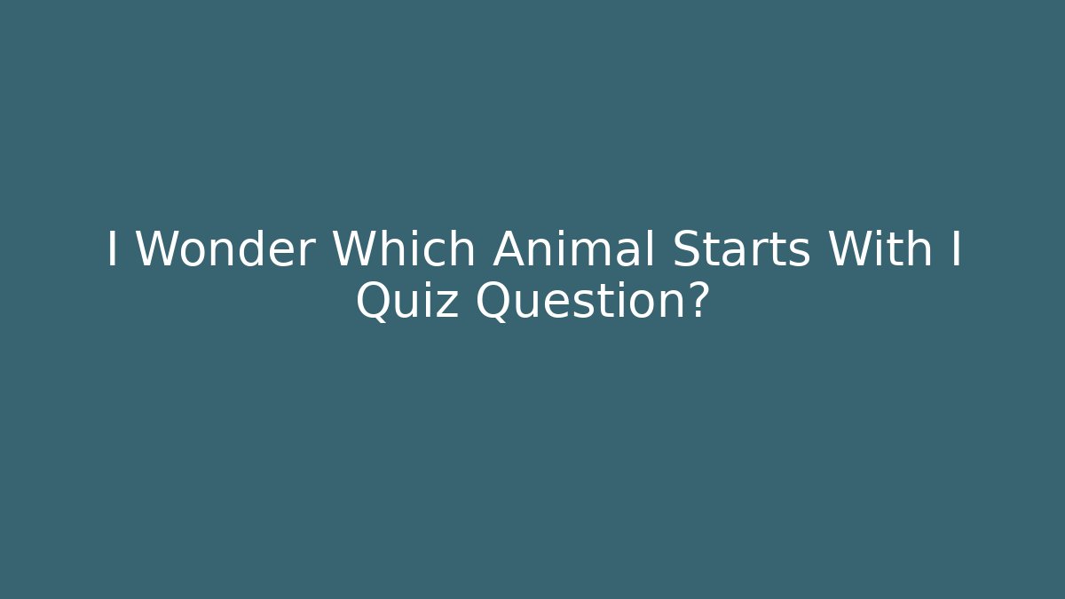 I Wonder Which Animal Starts With I Quiz Question?