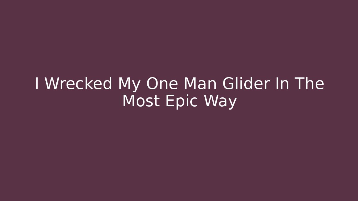 I Wrecked My One Man Glider In The Most Epic Way