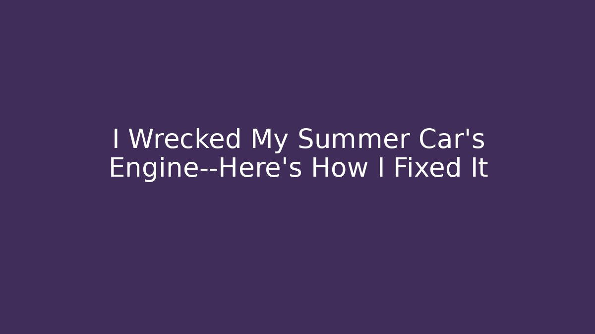 I Wrecked My Summer Car's Engine—Here's How I Fixed It