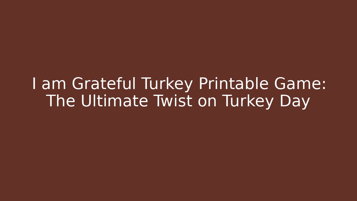 I am Grateful Turkey Printable Game: The Ultimate Twist on Turkey Day
