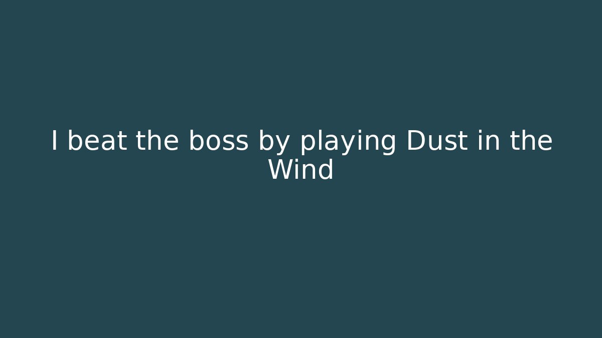 I beat the boss by playing Dust in the Wind