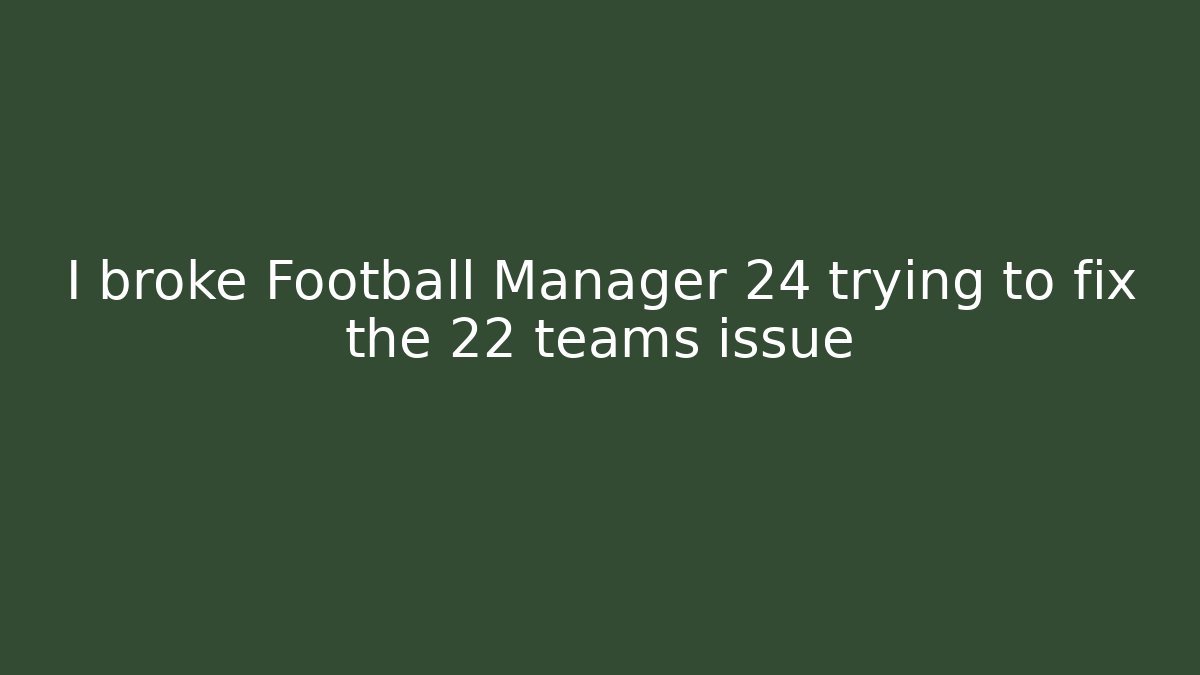 I broke Football Manager 24 trying to fix the 22 teams issue