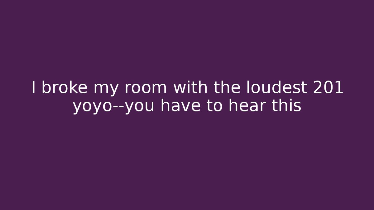 I broke my room with the loudest 201 yoyo—you have to hear this