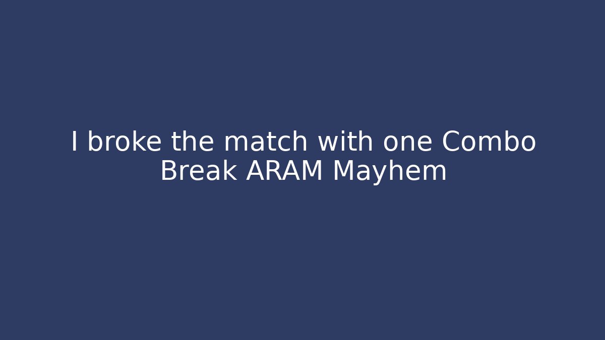 I broke the match with one Combo Break ARAM Mayhem