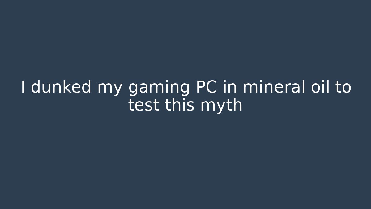 I dunked my gaming PC in mineral oil to test this myth