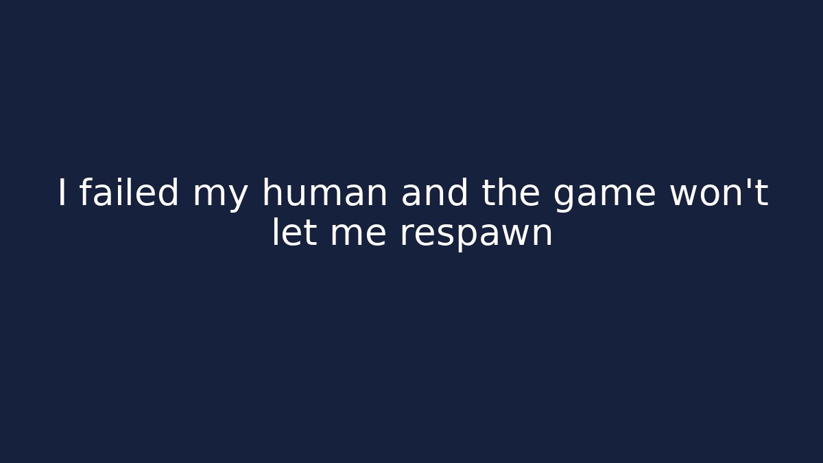 I failed my human and the game won't let me respawn