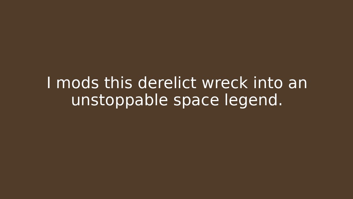 I mods this derelict wreck into an unstoppable space legend.