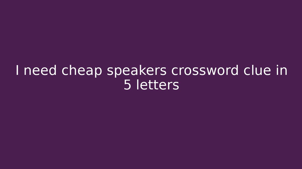 I need cheap speakers crossword clue in 5 letters