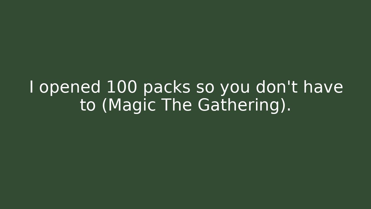 I opened 100 packs so you don't have to (Magic The Gathering).