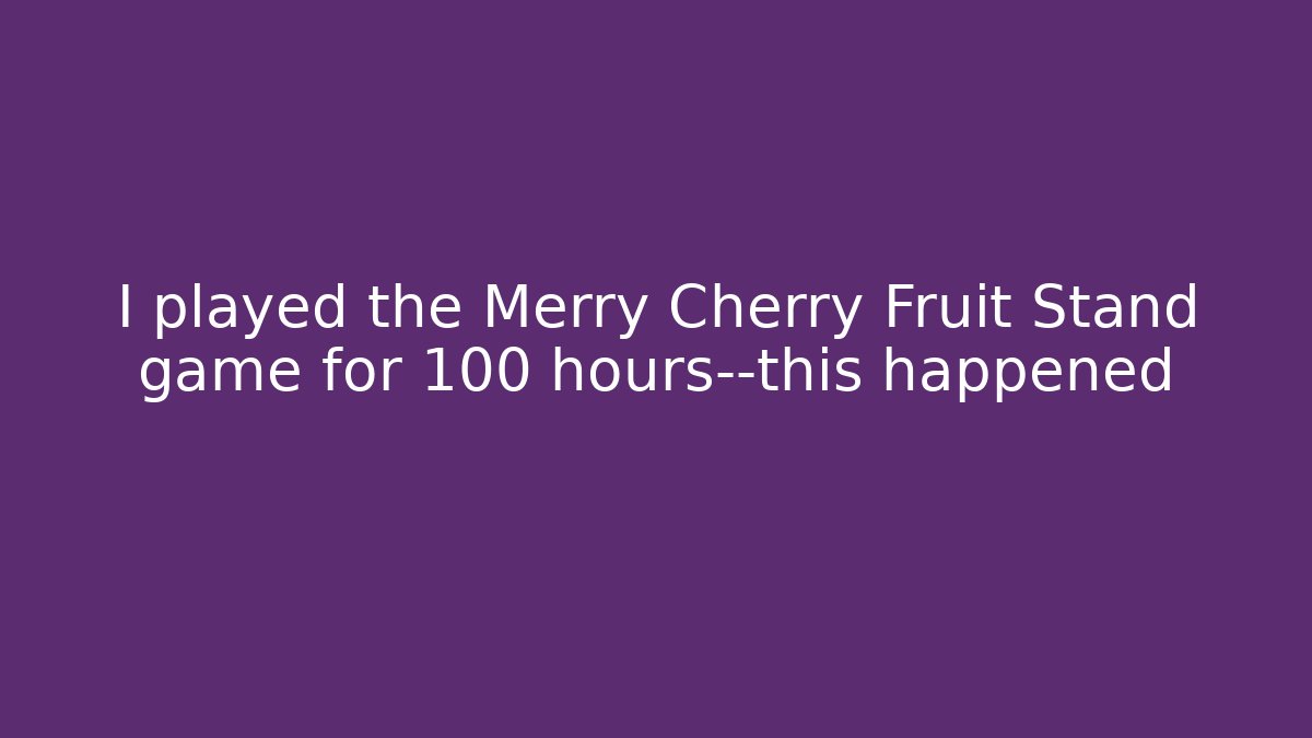 I played the Merry Cherry Fruit Stand game for 100 hours—this happened