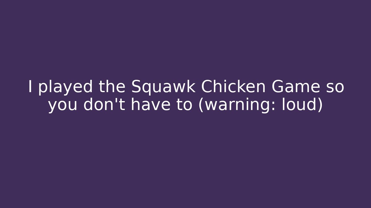 I played the Squawk Chicken Game so you don't have to (warning: loud)
