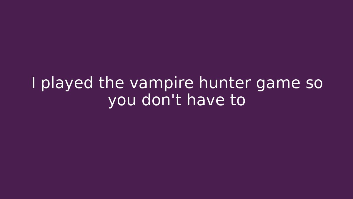 I played the vampire hunter game so you don't have to