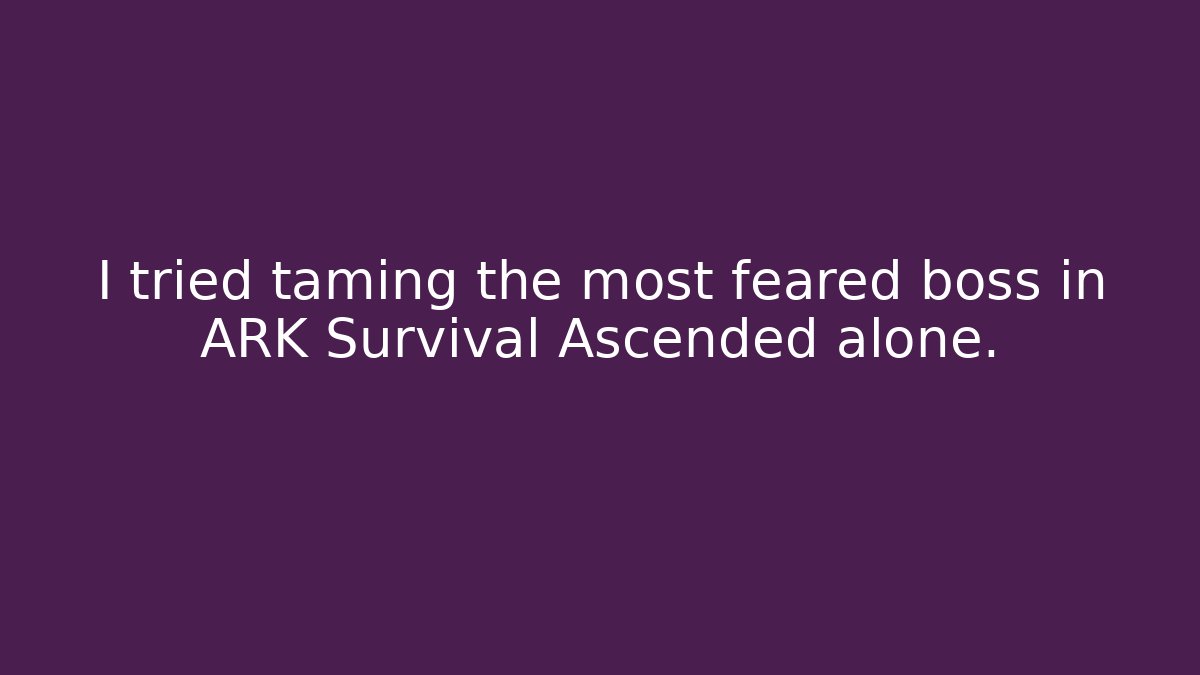 I tried taming the most feared boss in ARK Survival Ascended alone.
