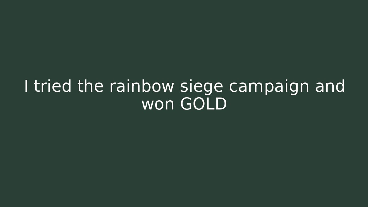 I tried the rainbow siege campaign and won GOLD