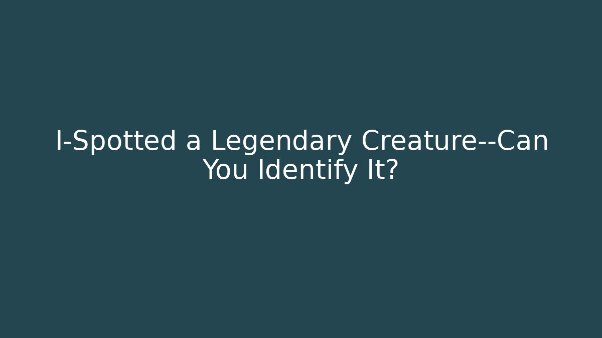 I-Spotted a Legendary Creature—Can You Identify It?