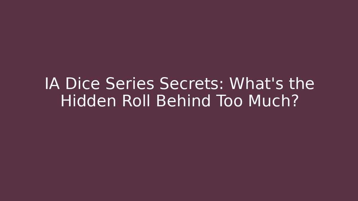IA Dice Series Secrets: What’s the Hidden Roll Behind Too Much?