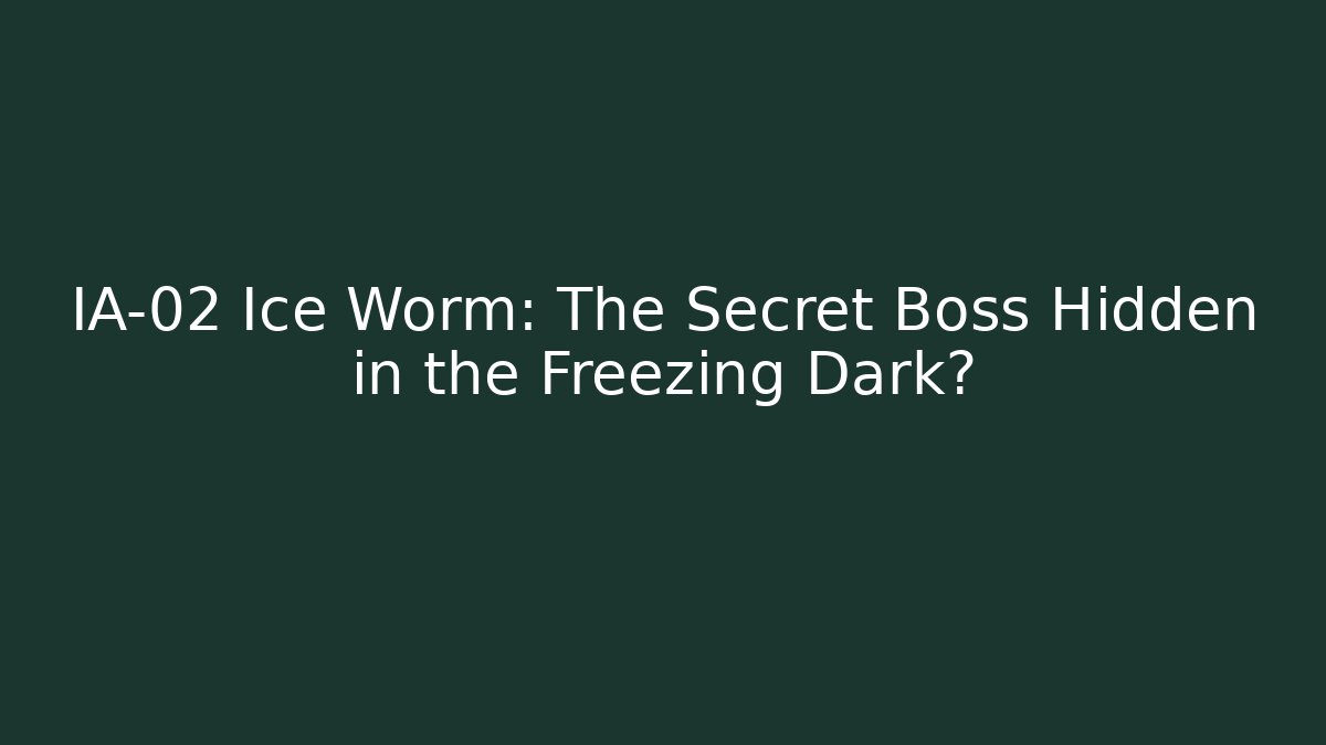 IA-02 Ice Worm: The Secret Boss Hidden in the Freezing Dark?