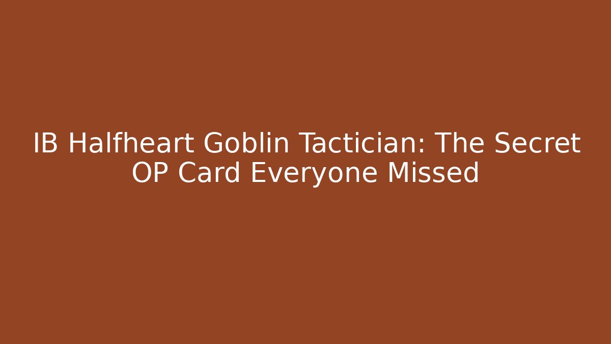 IB Halfheart Goblin Tactician: The Secret OP Card Everyone Missed