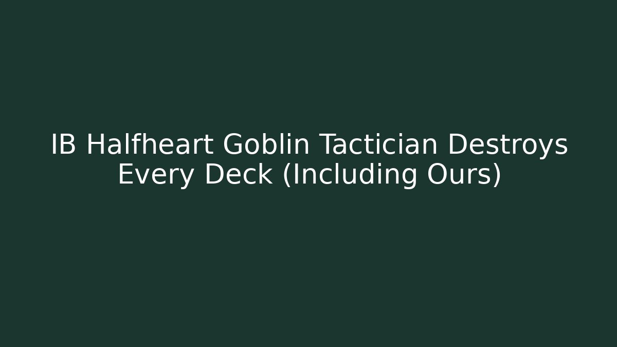 IB Halfheart Goblin Tactician Destroys Every Deck (Including Ours)
