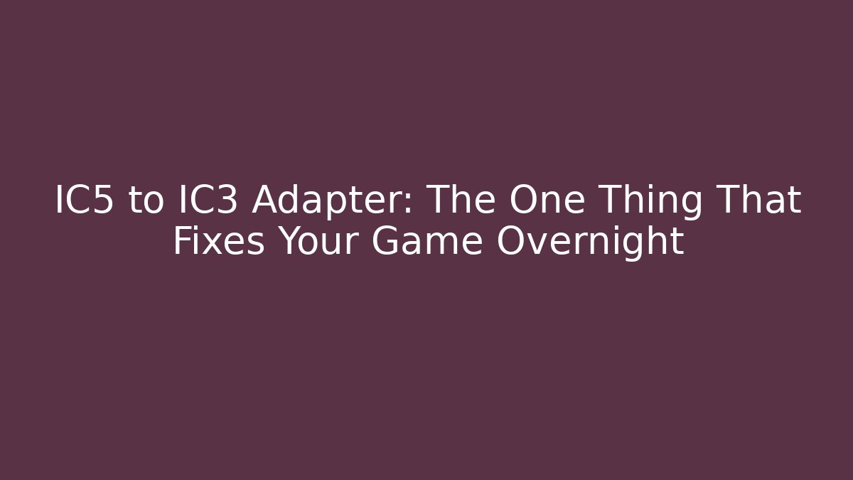 IC5 to IC3 Adapter: The One Thing That Fixes Your Game Overnight