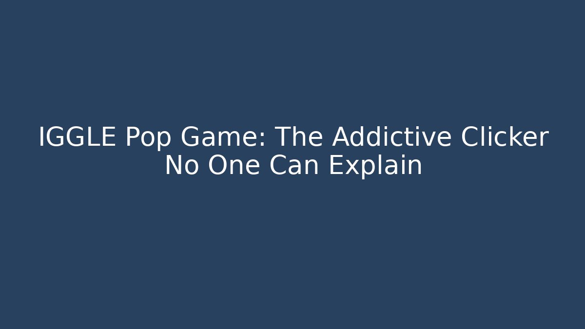 IGGLE Pop Game: The Addictive Clicker No One Can Explain