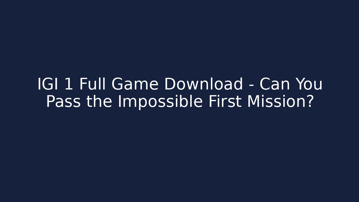 IGI 1 Full Game Download – Can You Pass the Impossible First Mission?