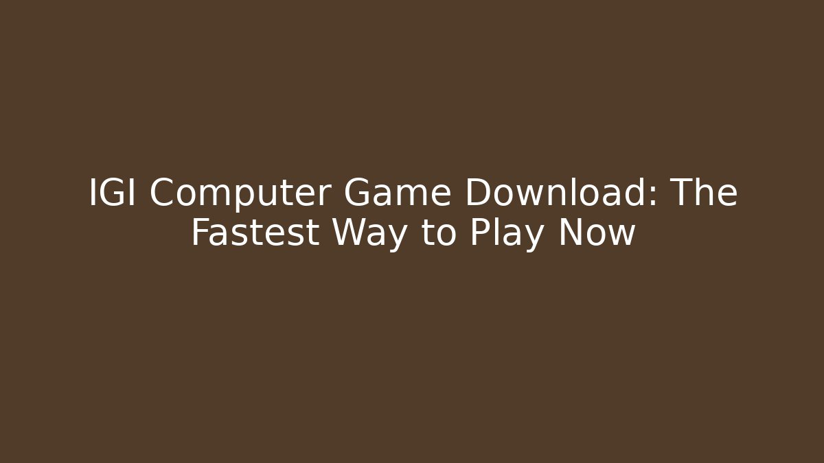 IGI Computer Game Download: The Fastest Way to Play Now