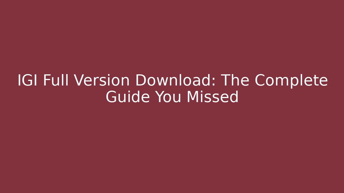 IGI Full Version Download: The Complete Guide You Missed