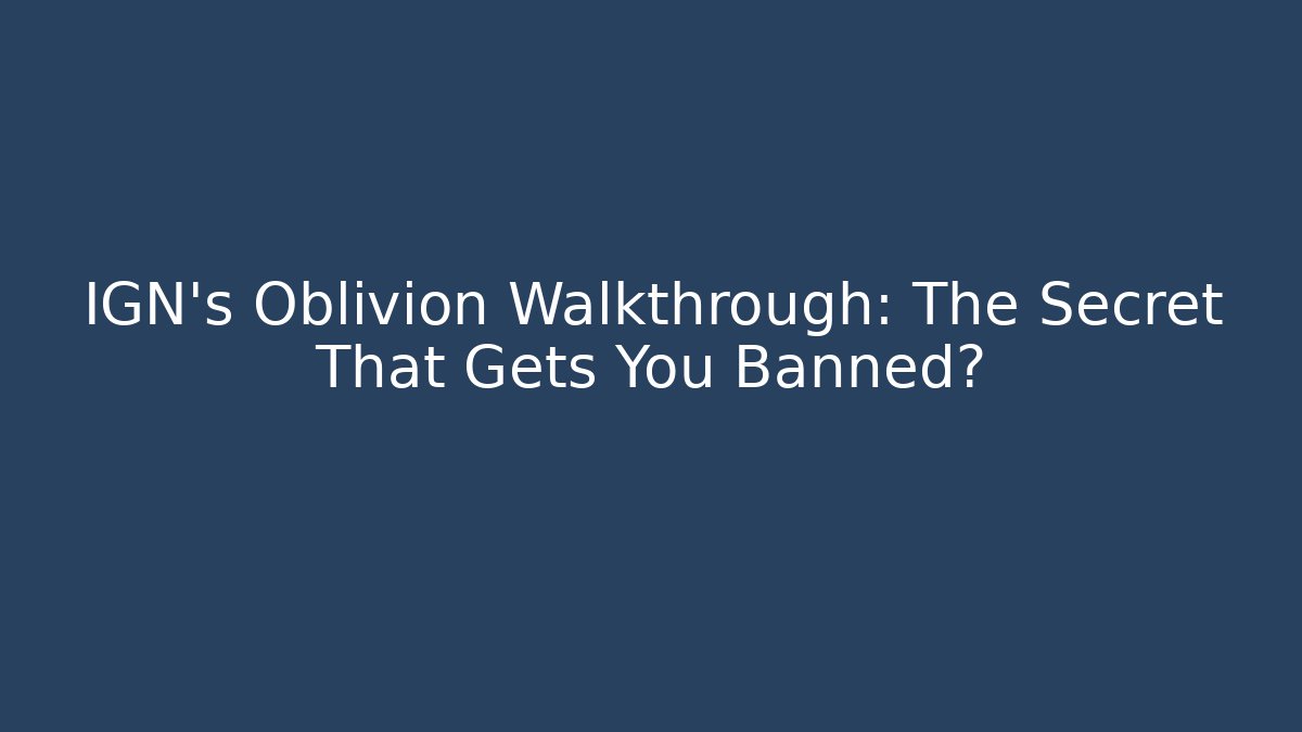 IGN's Oblivion Walkthrough: The Secret That Gets You Banned?