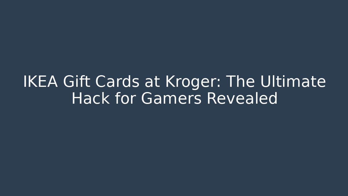 IKEA Gift Cards at Kroger: The Ultimate Hack for Gamers Revealed