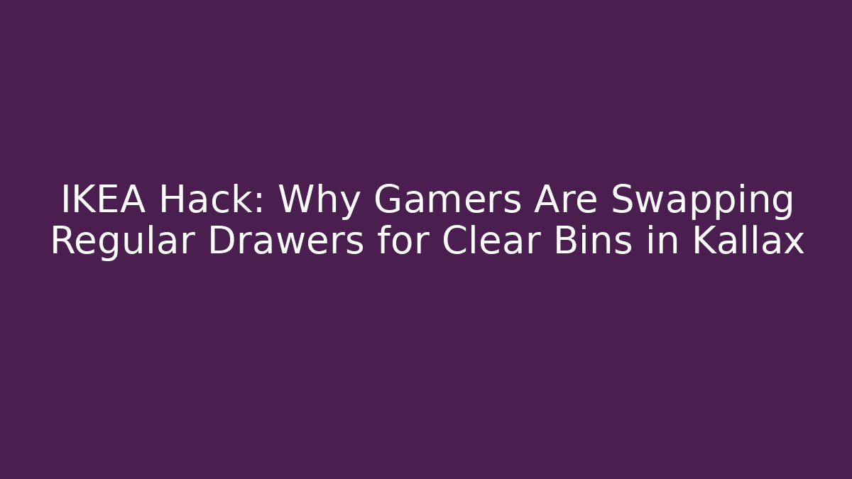 IKEA Hack: Why Gamers Are Swapping Regular Drawers for Clear Bins in Kallax