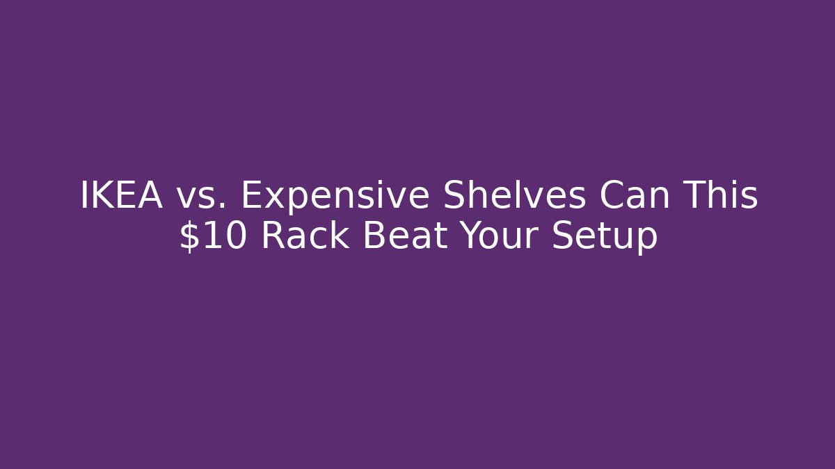 IKEA vs. Expensive Shelves Can This $10 Rack Beat Your Setup