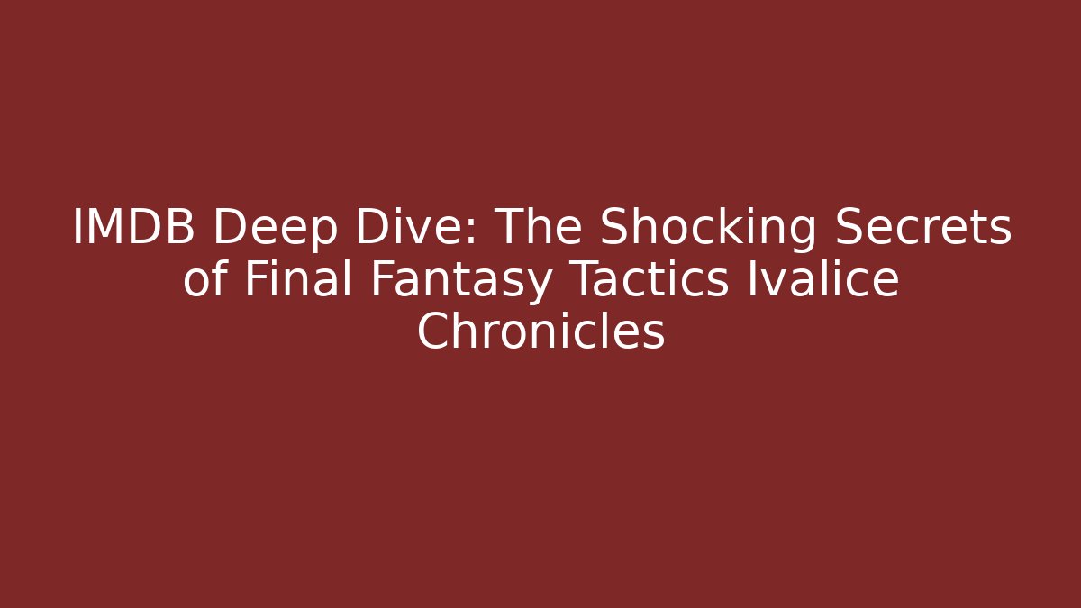 IMDB Deep Dive: The Shocking Secrets of Final Fantasy Tactics Ivalice Chronicles