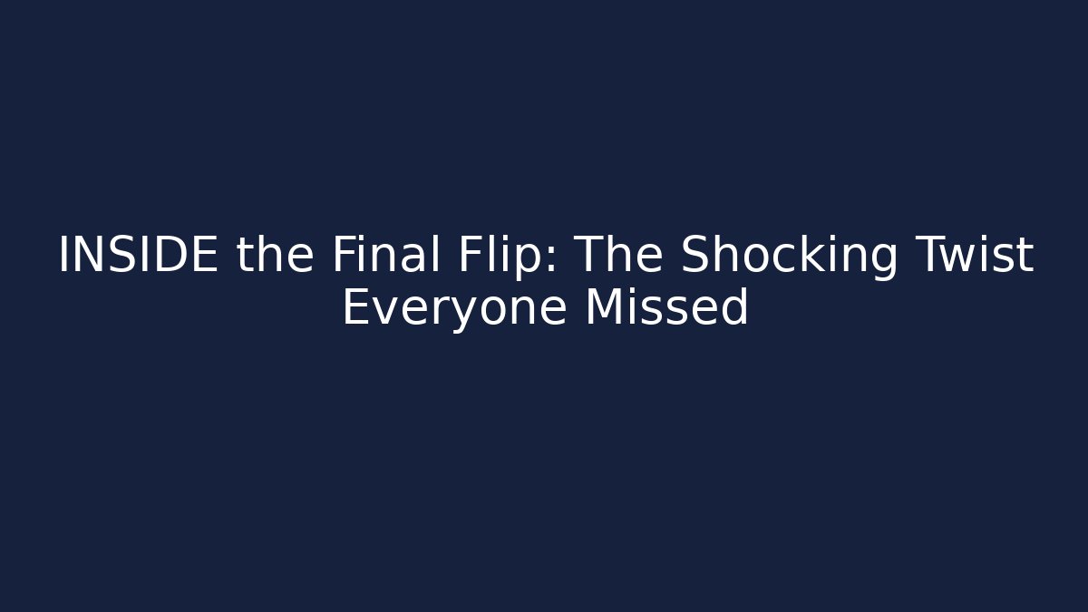 INSIDE the Final Flip: The Shocking Twist Everyone Missed