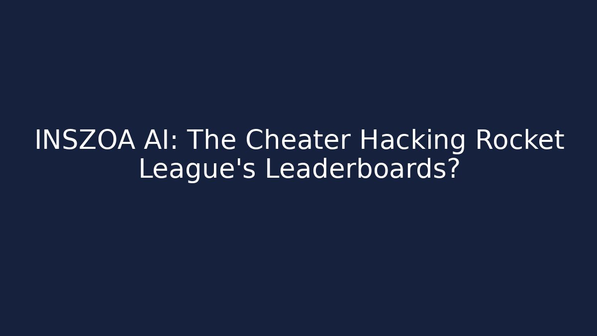 INSZOA AI: The Cheater Hacking Rocket League's Leaderboards?