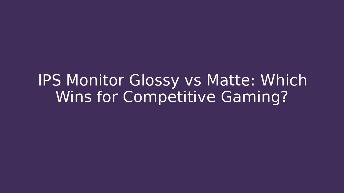IPS Monitor Glossy vs Matte: Which Wins for Competitive Gaming?