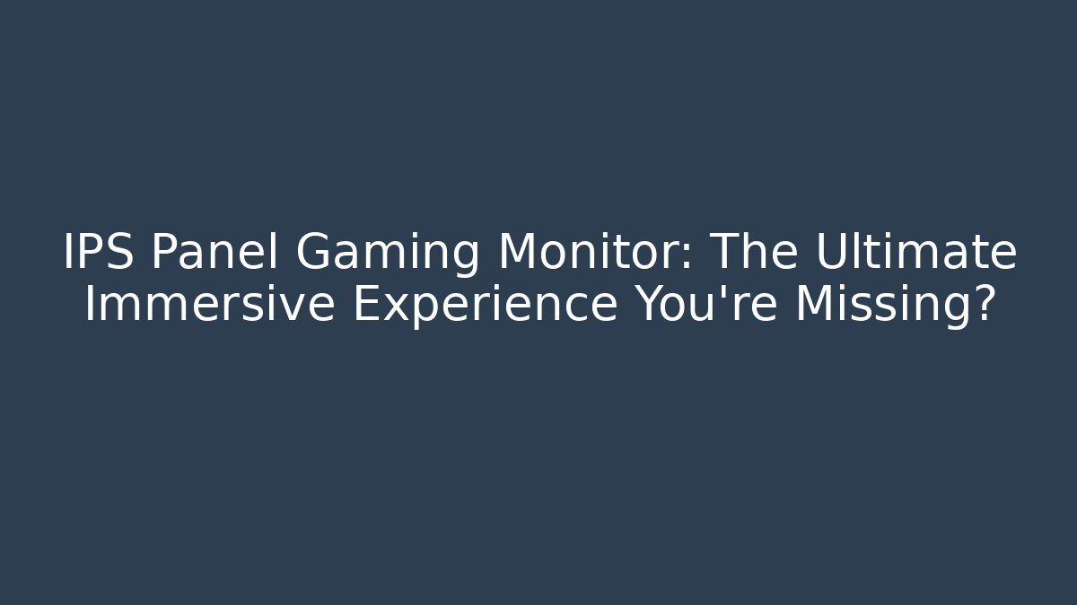 IPS Panel Gaming Monitor: The Ultimate Immersive Experience You're Missing?