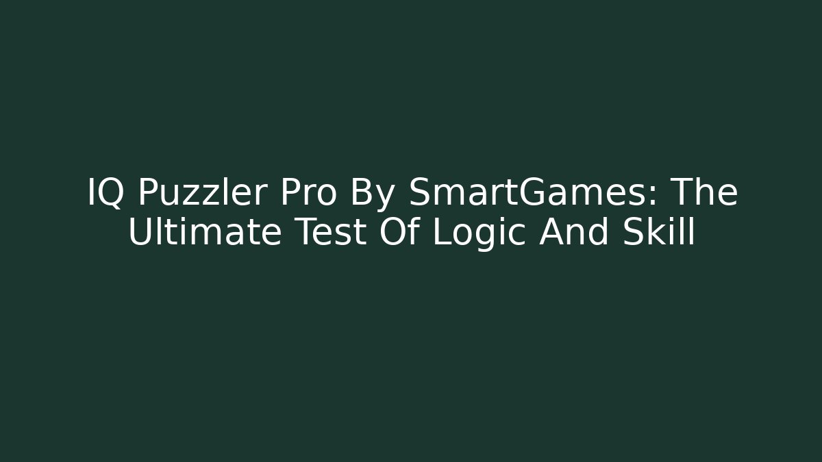 IQ Puzzler Pro By SmartGames: The Ultimate Test Of Logic And Skill